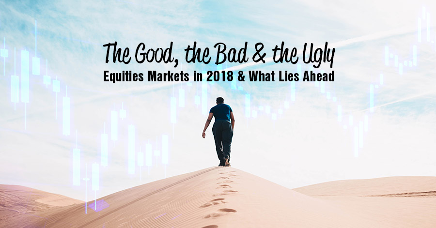 The Good, the Bad & the Ugly: Equities Markets in 2018 & What Lies Ahead