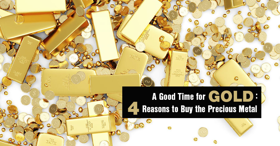 A Good Time for Gold: 4 Reasons to Buy the Precious Metal