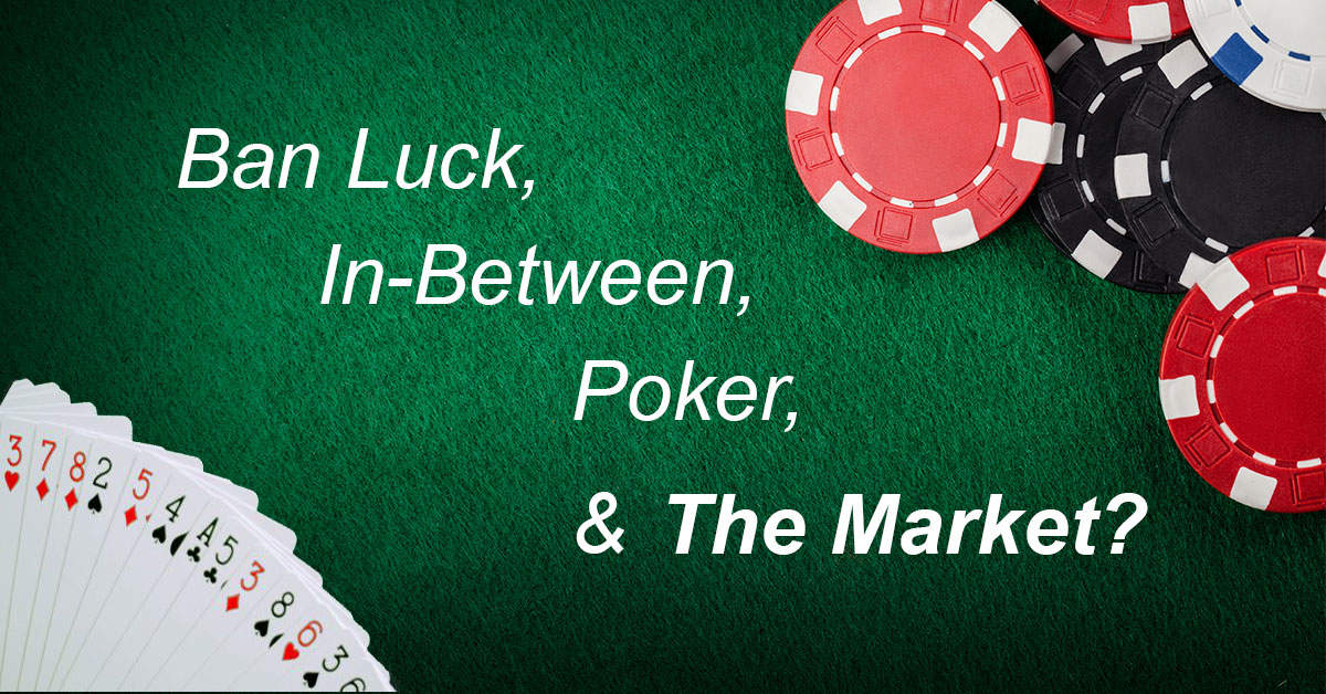 Ban-Luck, In-Between, Poker and the Market?
