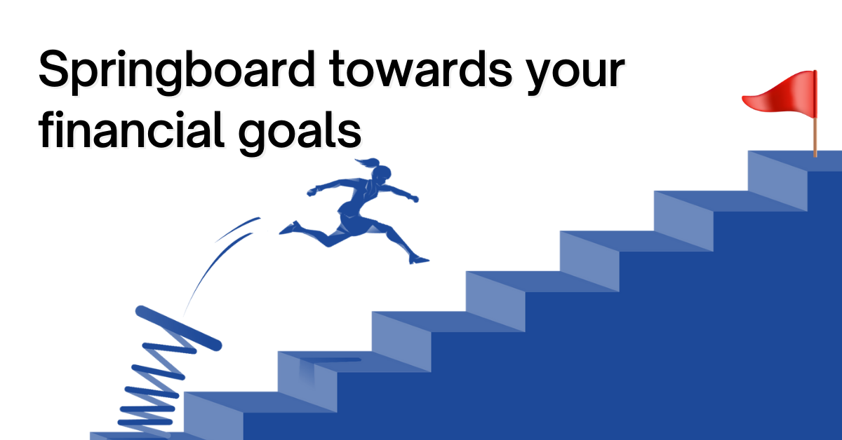 Springboard towards your financial goals