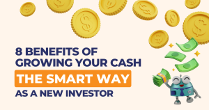 8 Benefits of Growing your Cash the SMART Way as a New Investor