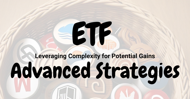 Advanced ETF Strategies: Leveraging Complexity for Potential Gains Advanced ETF Strategies: Leveraging Complexity for Potential Gains