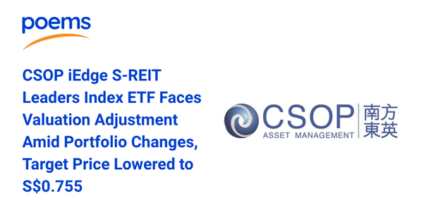 CSOP iEdge S-REIT Leaders Index ETF Faces Valuation Adjustment Amid Portfolio Changes, Target Price Lowered to S$0.755